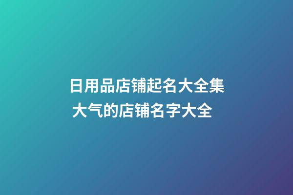 日用品店铺起名大全集 大气的店铺名字大全-第1张-店铺起名-玄机派